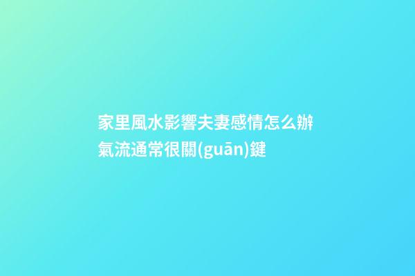 家里風水影響夫妻感情怎么辦 氣流通常很關(guān)鍵